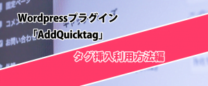 Wordpressプラグイン 「AddQuicktag」- タグ挿入利用方法編
