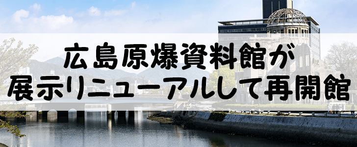 広島原爆資料館が4月25日に満を持して再開館