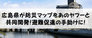 広島県がヤフーと防災マップを共同開発して避難を促す手助けに