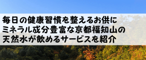 毎日の健康習慣を整えるお供にミネラル成分豊富な京都福知山の天然水